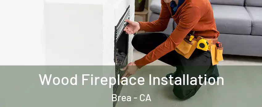  Wood Fireplace Installation Brea - CA