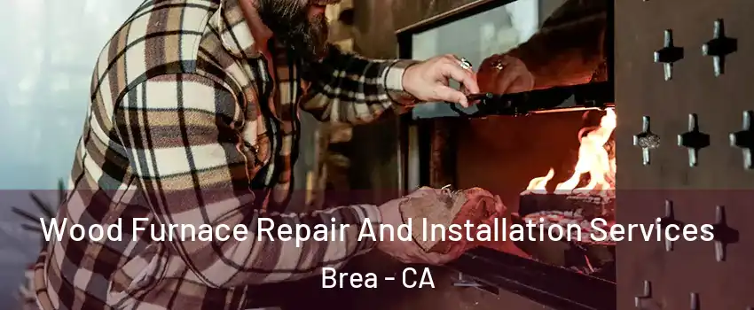  Wood Furnace Repair And Installation Services Brea - CA